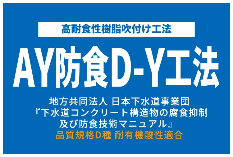 高耐食性莓脂吹付け工法AY防食D-Y工法地方共同法人 日本下水道事業団『下水道コンクリート構造物の腐食抑制及び防食技術マニュアル』品質規格D種耐有機酸性適合